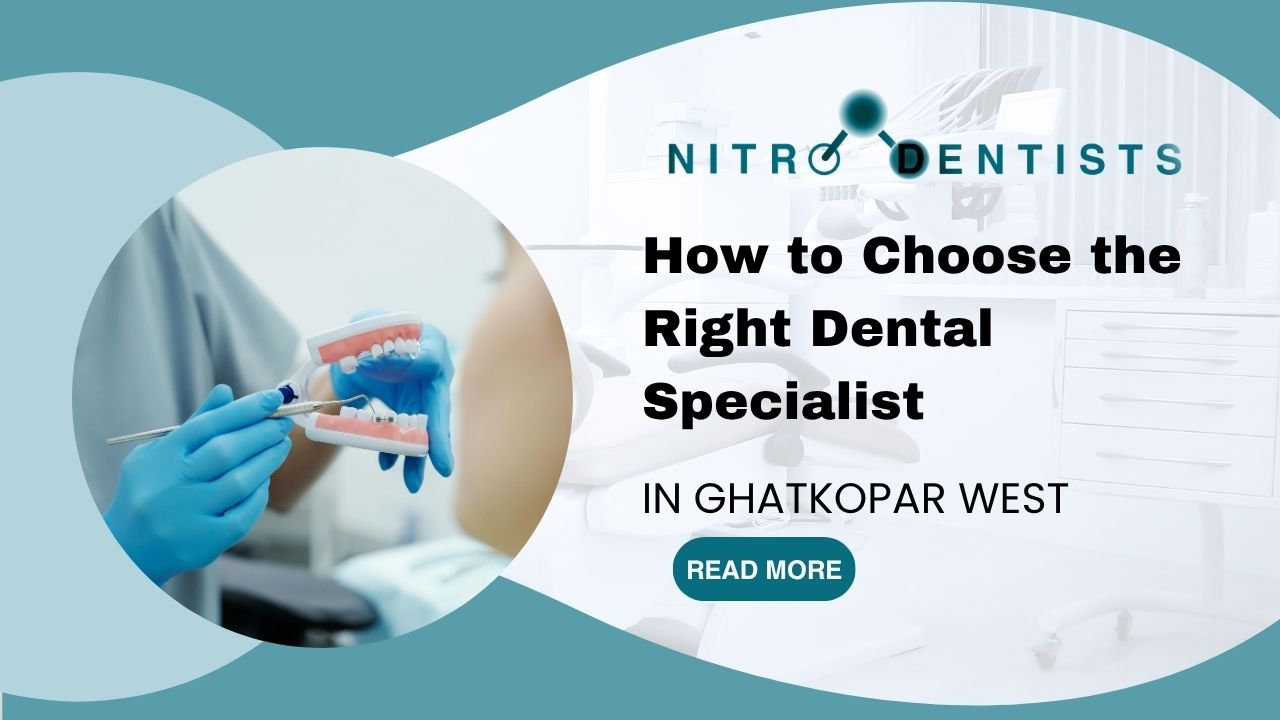 How to Choose the Right Dental Specialist in Ghatkopar West